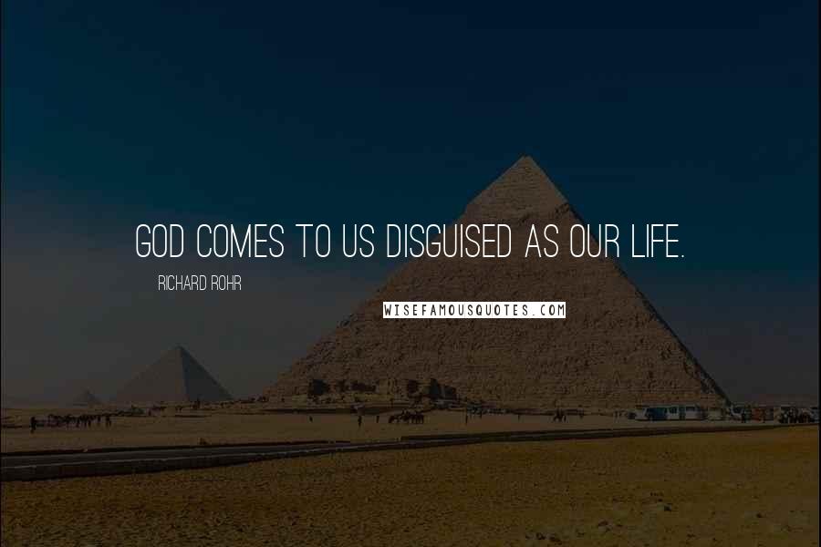 Richard Rohr Quotes: God comes to us disguised as our life.