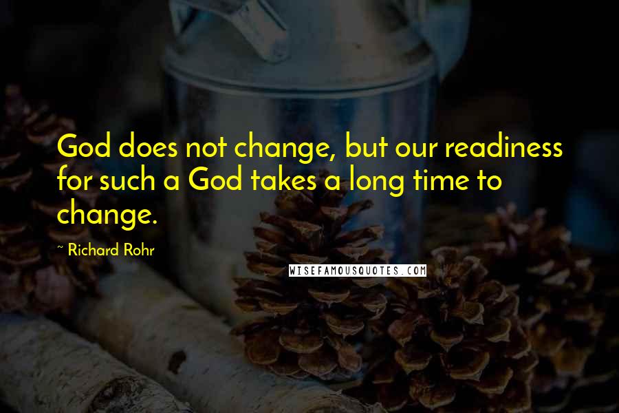 Richard Rohr Quotes: God does not change, but our readiness for such a God takes a long time to change.