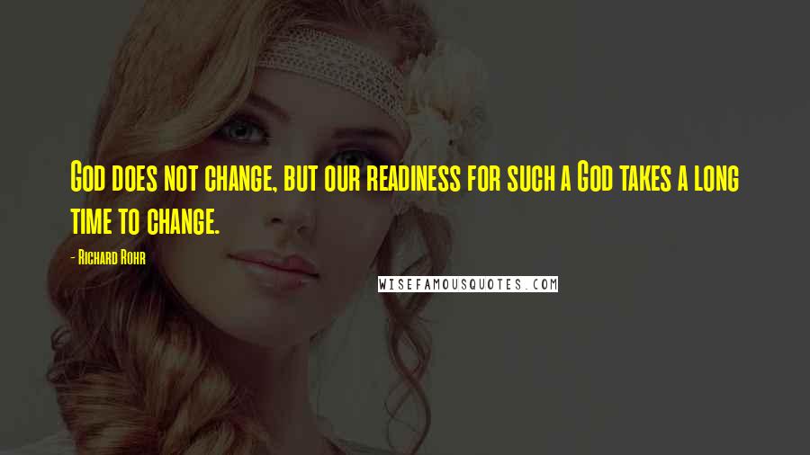 Richard Rohr Quotes: God does not change, but our readiness for such a God takes a long time to change.