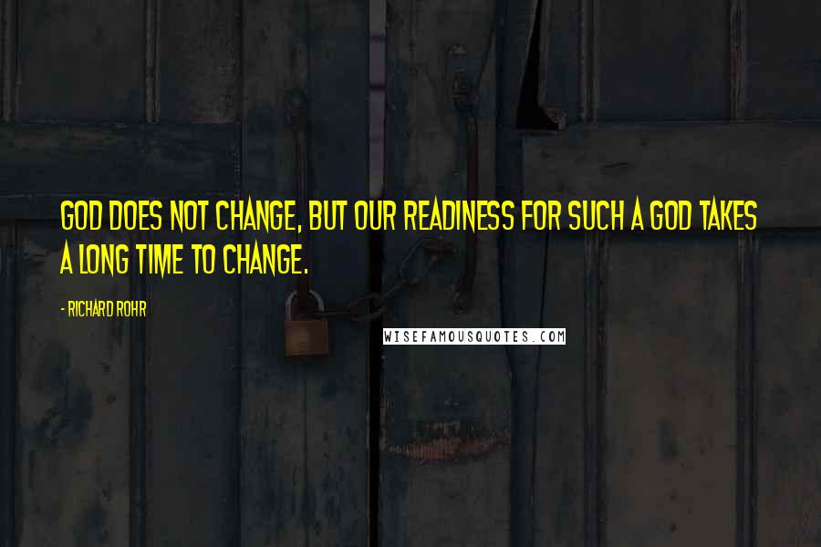 Richard Rohr Quotes: God does not change, but our readiness for such a God takes a long time to change.