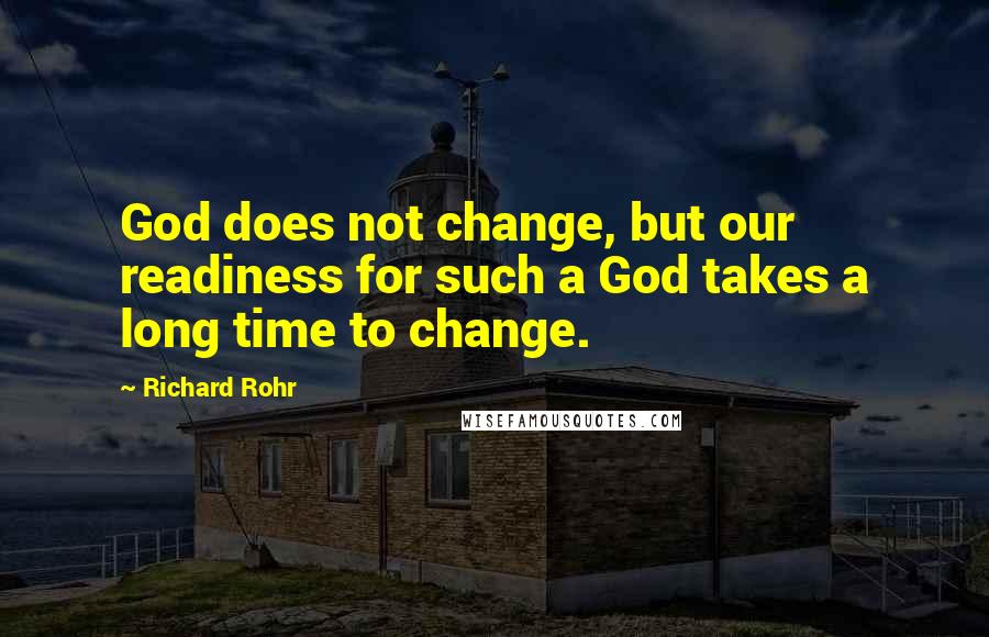 Richard Rohr Quotes: God does not change, but our readiness for such a God takes a long time to change.