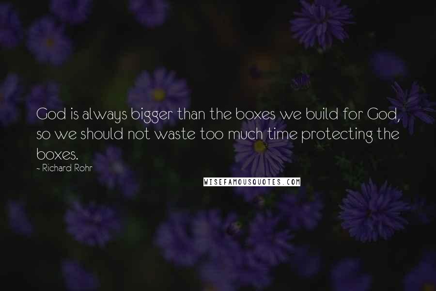 Richard Rohr Quotes: God is always bigger than the boxes we build for God, so we should not waste too much time protecting the boxes.