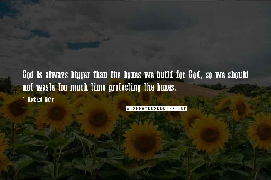 Richard Rohr Quotes: God is always bigger than the boxes we build for God, so we should not waste too much time protecting the boxes.