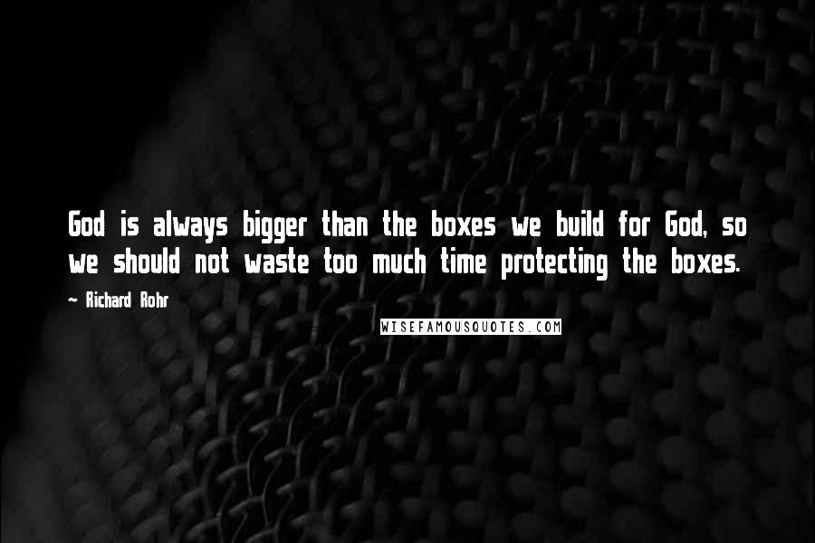 Richard Rohr Quotes: God is always bigger than the boxes we build for God, so we should not waste too much time protecting the boxes.