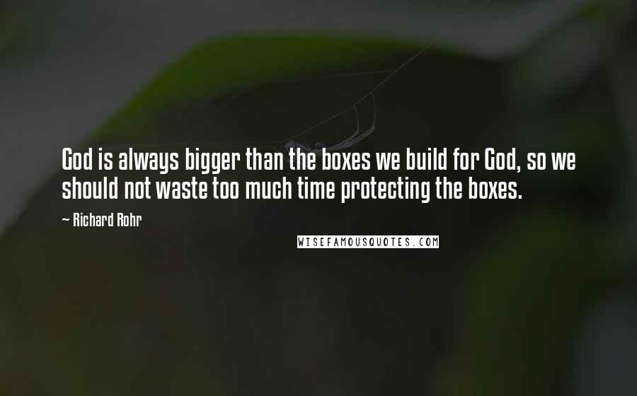 Richard Rohr Quotes: God is always bigger than the boxes we build for God, so we should not waste too much time protecting the boxes.