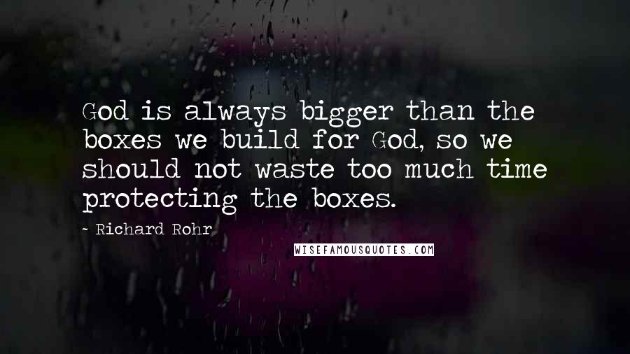 Richard Rohr Quotes: God is always bigger than the boxes we build for God, so we should not waste too much time protecting the boxes.