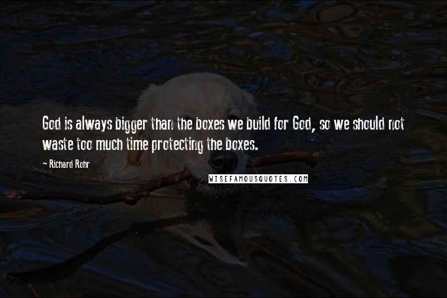 Richard Rohr Quotes: God is always bigger than the boxes we build for God, so we should not waste too much time protecting the boxes.