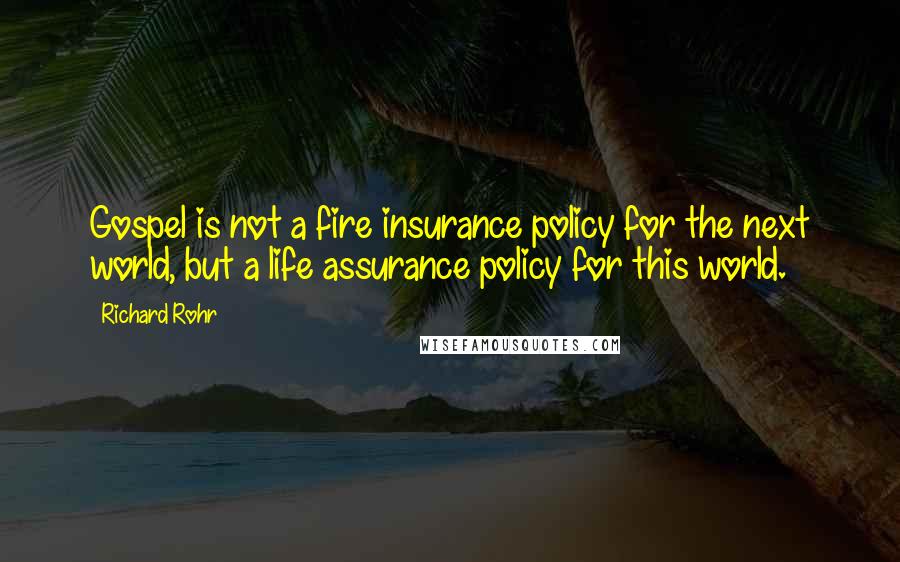 Richard Rohr Quotes: Gospel is not a fire insurance policy for the next world, but a life assurance policy for this world.