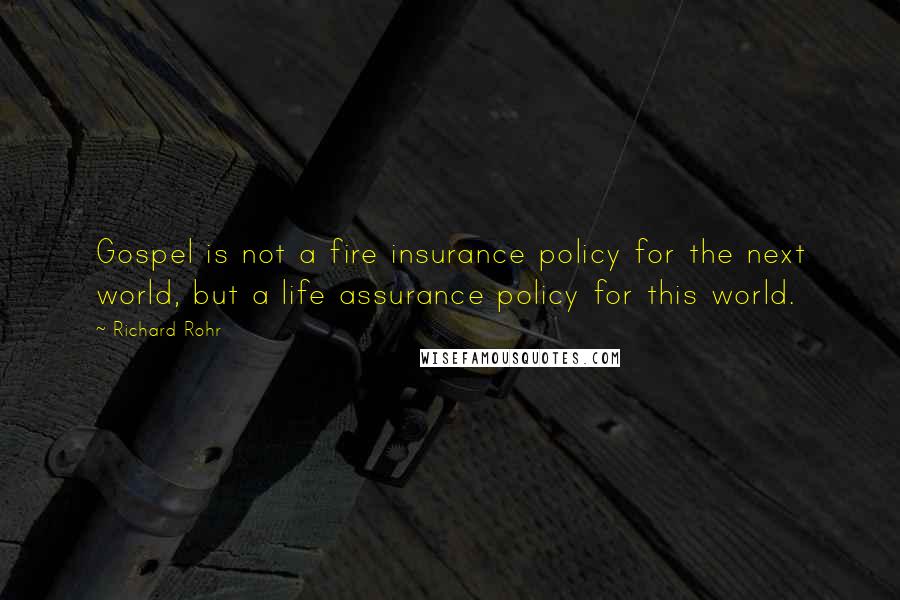 Richard Rohr Quotes: Gospel is not a fire insurance policy for the next world, but a life assurance policy for this world.