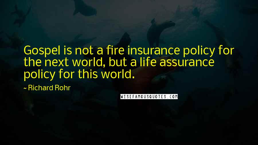 Richard Rohr Quotes: Gospel is not a fire insurance policy for the next world, but a life assurance policy for this world.