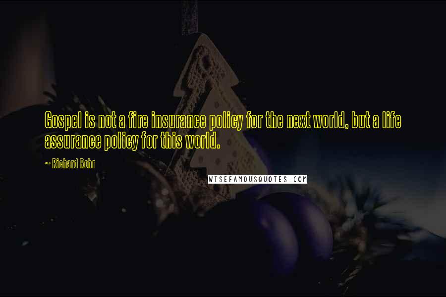 Richard Rohr Quotes: Gospel is not a fire insurance policy for the next world, but a life assurance policy for this world.