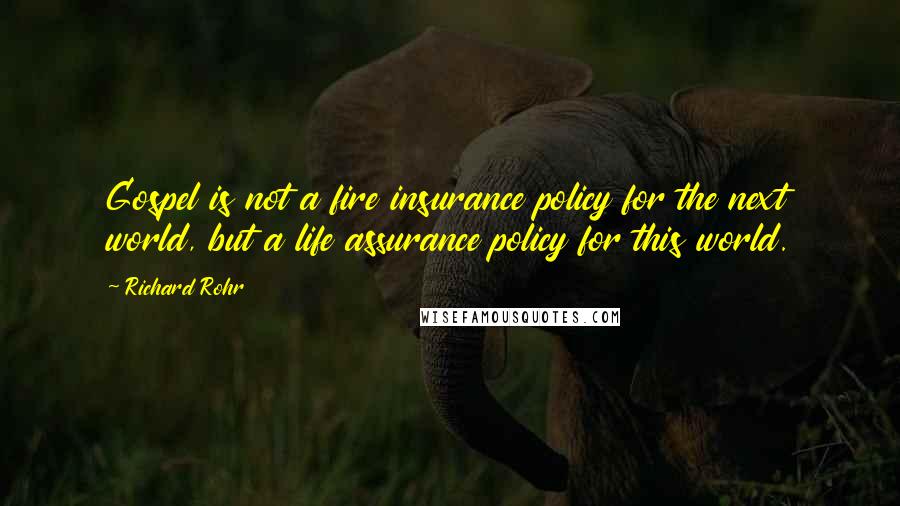 Richard Rohr Quotes: Gospel is not a fire insurance policy for the next world, but a life assurance policy for this world.