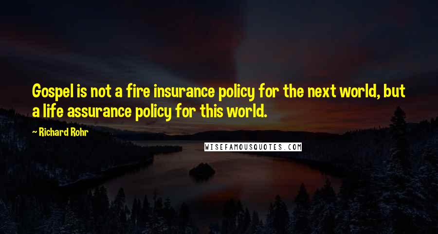 Richard Rohr Quotes: Gospel is not a fire insurance policy for the next world, but a life assurance policy for this world.