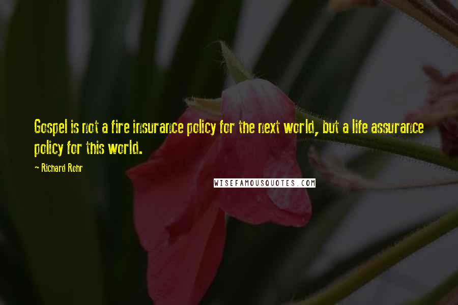 Richard Rohr Quotes: Gospel is not a fire insurance policy for the next world, but a life assurance policy for this world.