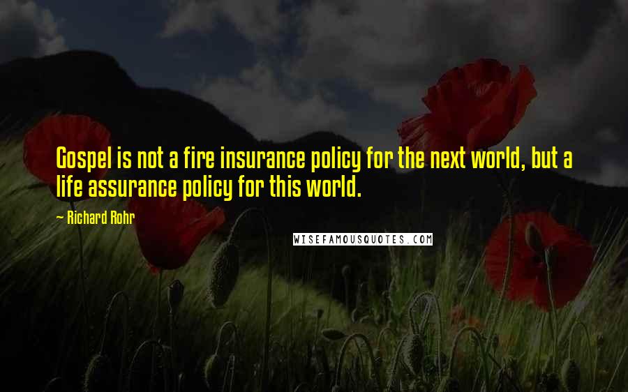 Richard Rohr Quotes: Gospel is not a fire insurance policy for the next world, but a life assurance policy for this world.