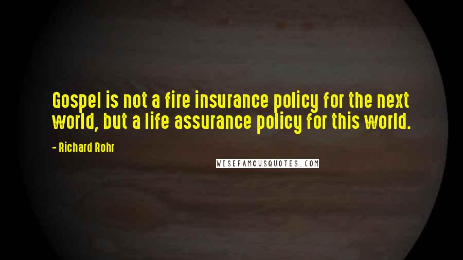 Richard Rohr Quotes: Gospel is not a fire insurance policy for the next world, but a life assurance policy for this world.