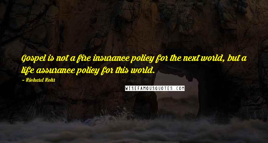 Richard Rohr Quotes: Gospel is not a fire insurance policy for the next world, but a life assurance policy for this world.