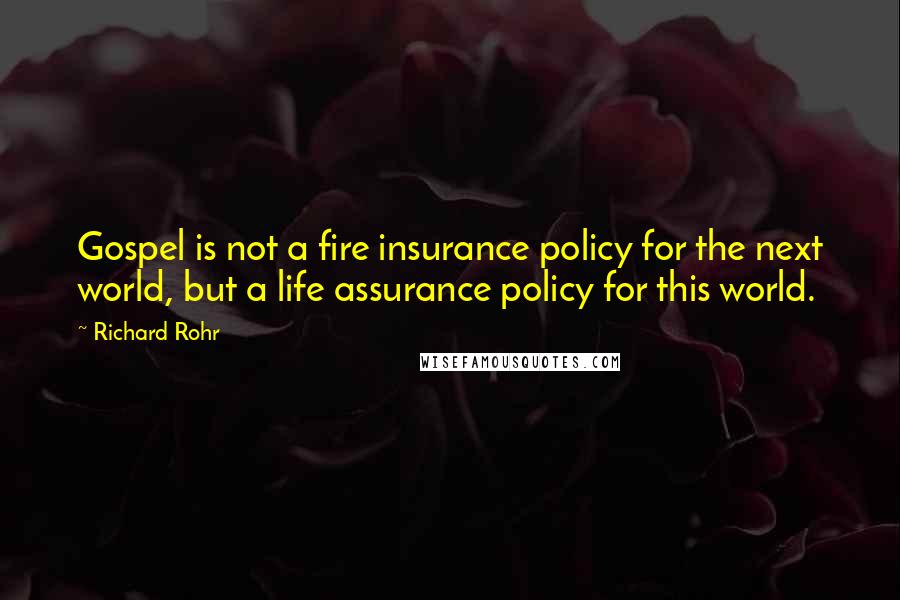 Richard Rohr Quotes: Gospel is not a fire insurance policy for the next world, but a life assurance policy for this world.