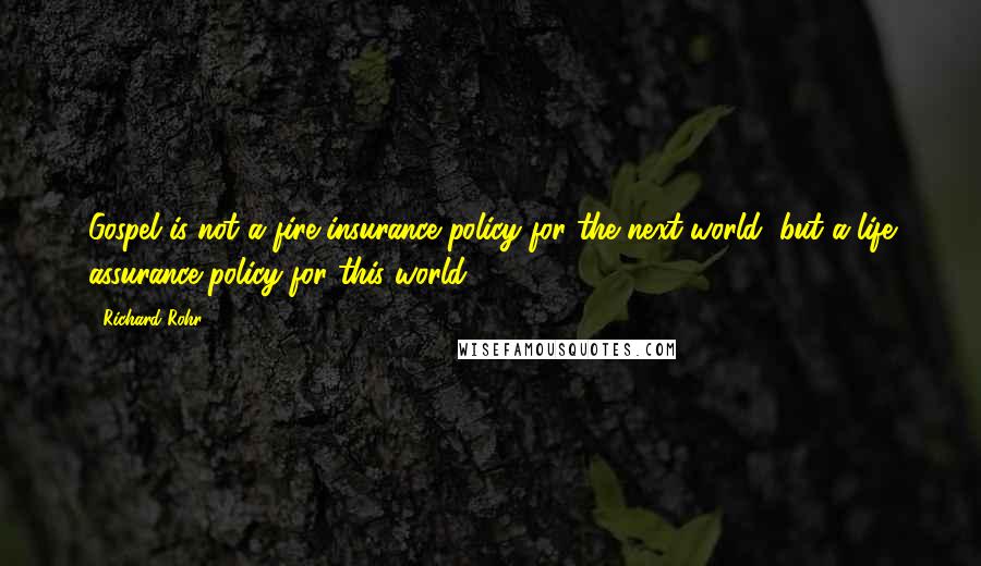 Richard Rohr Quotes: Gospel is not a fire insurance policy for the next world, but a life assurance policy for this world.