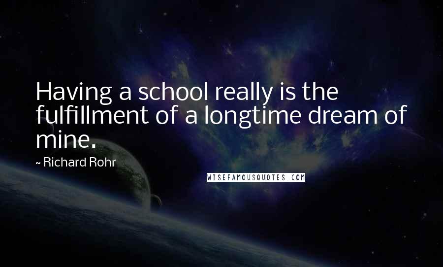 Richard Rohr Quotes: Having a school really is the fulfillment of a longtime dream of mine.