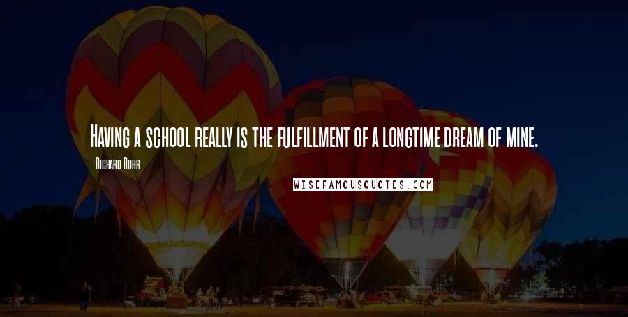 Richard Rohr Quotes: Having a school really is the fulfillment of a longtime dream of mine.