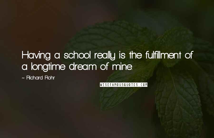 Richard Rohr Quotes: Having a school really is the fulfillment of a longtime dream of mine.