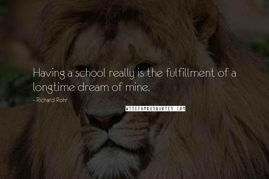 Richard Rohr Quotes: Having a school really is the fulfillment of a longtime dream of mine.