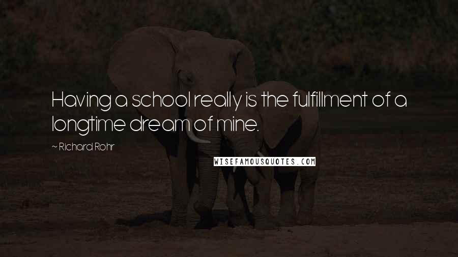 Richard Rohr Quotes: Having a school really is the fulfillment of a longtime dream of mine.