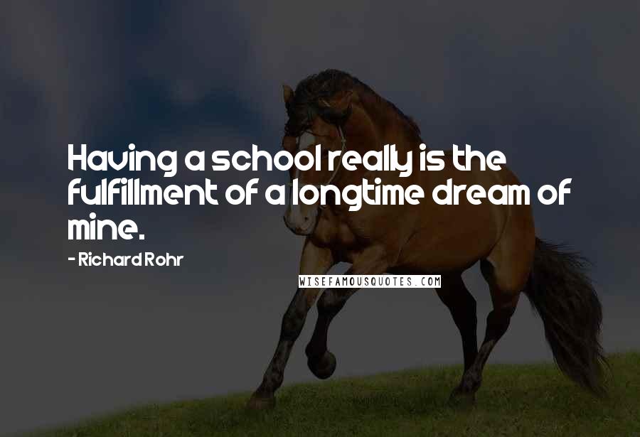 Richard Rohr Quotes: Having a school really is the fulfillment of a longtime dream of mine.