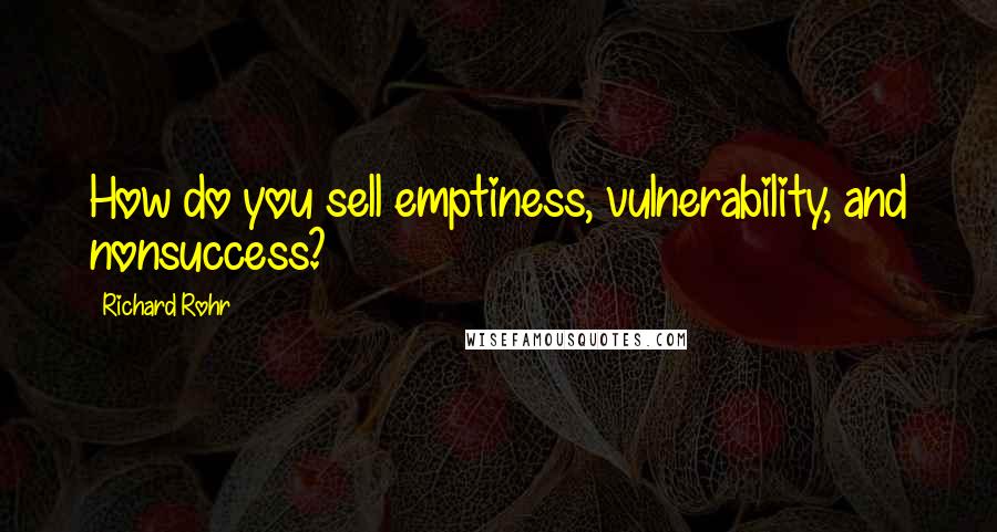 Richard Rohr Quotes: How do you sell emptiness, vulnerability, and nonsuccess?