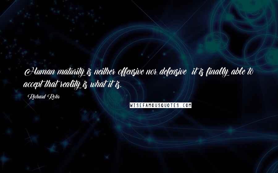 Richard Rohr Quotes: Human maturity is neither offensive nor defensive; it is finally able to accept that reality is what it is.