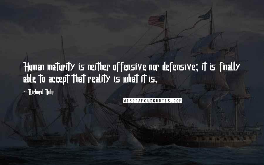 Richard Rohr Quotes: Human maturity is neither offensive nor defensive; it is finally able to accept that reality is what it is.