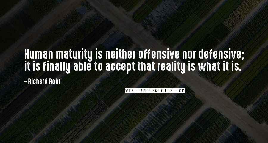 Richard Rohr Quotes: Human maturity is neither offensive nor defensive; it is finally able to accept that reality is what it is.