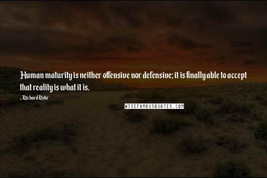 Richard Rohr Quotes: Human maturity is neither offensive nor defensive; it is finally able to accept that reality is what it is.