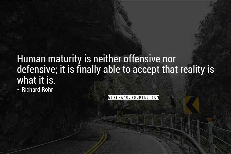 Richard Rohr Quotes: Human maturity is neither offensive nor defensive; it is finally able to accept that reality is what it is.
