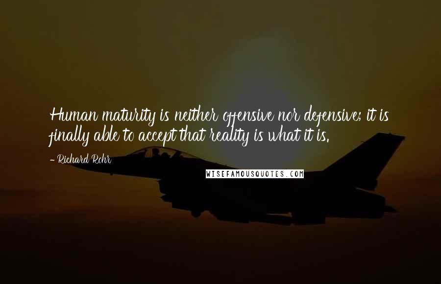 Richard Rohr Quotes: Human maturity is neither offensive nor defensive; it is finally able to accept that reality is what it is.