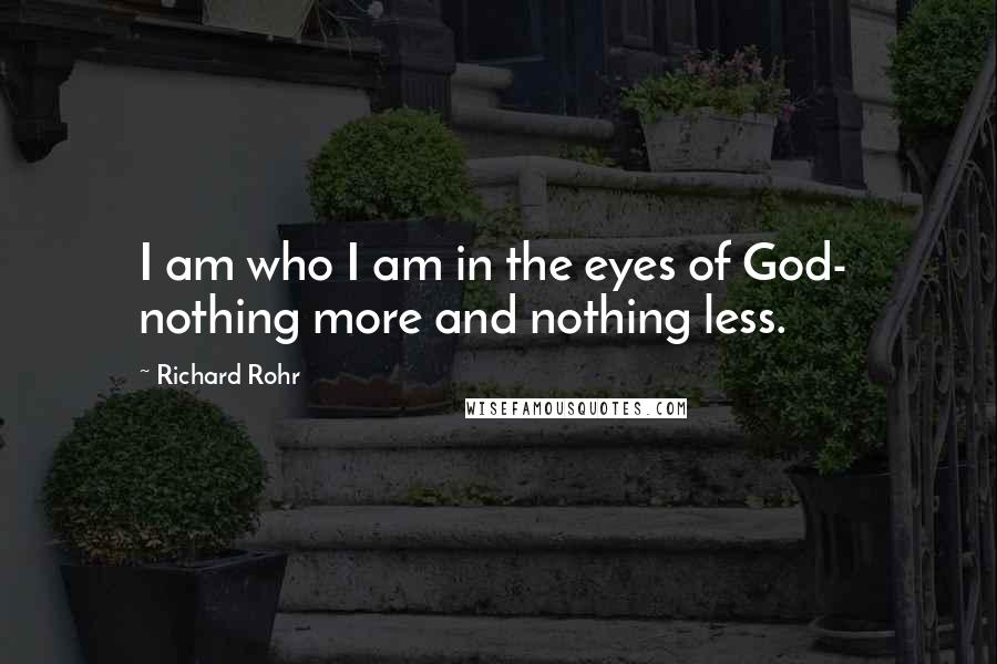 Richard Rohr Quotes: I am who I am in the eyes of God-  nothing more and nothing less.