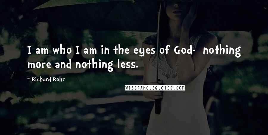 Richard Rohr Quotes: I am who I am in the eyes of God-  nothing more and nothing less.