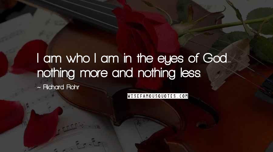 Richard Rohr Quotes: I am who I am in the eyes of God-  nothing more and nothing less.