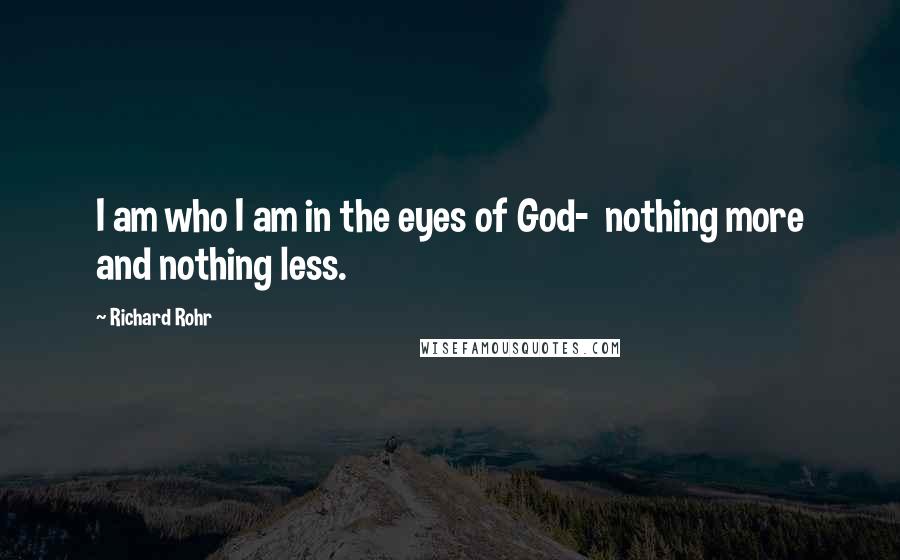 Richard Rohr Quotes: I am who I am in the eyes of God-  nothing more and nothing less.