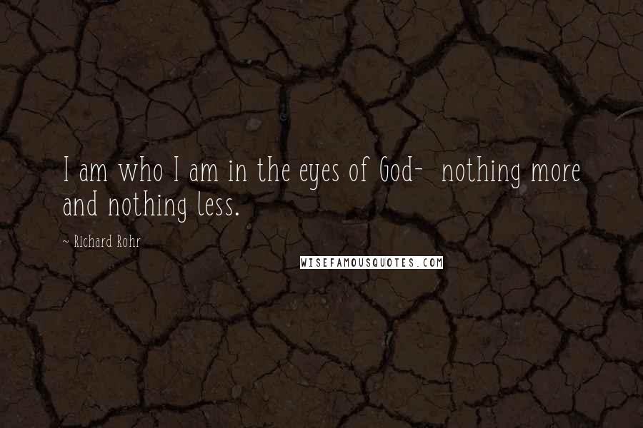 Richard Rohr Quotes: I am who I am in the eyes of God-  nothing more and nothing less.