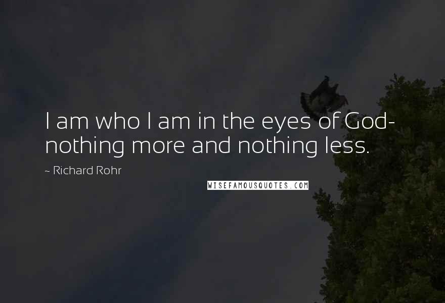 Richard Rohr Quotes: I am who I am in the eyes of God-  nothing more and nothing less.