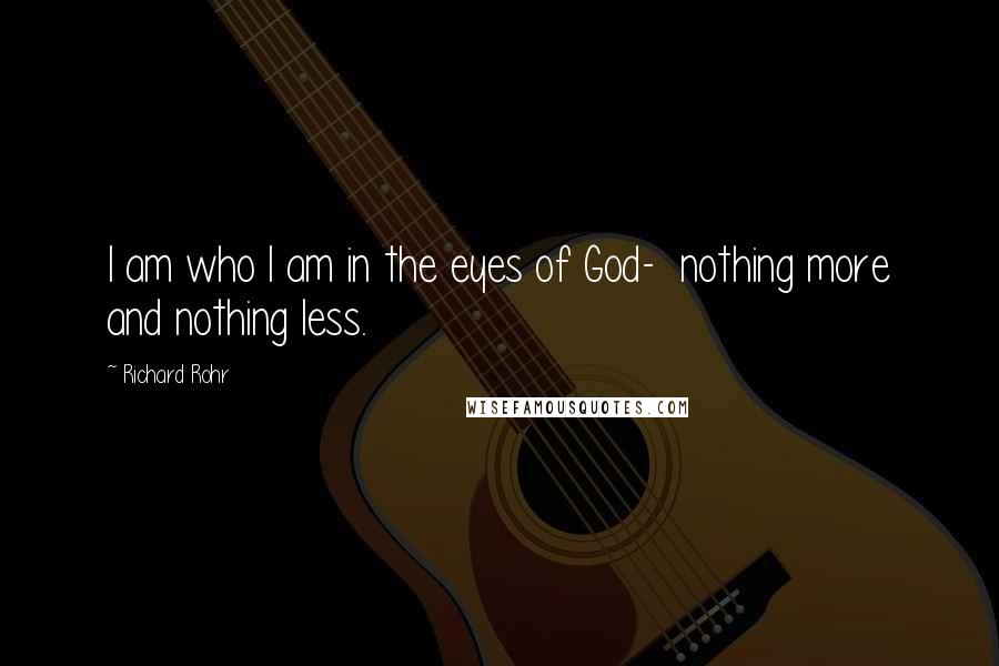 Richard Rohr Quotes: I am who I am in the eyes of God-  nothing more and nothing less.