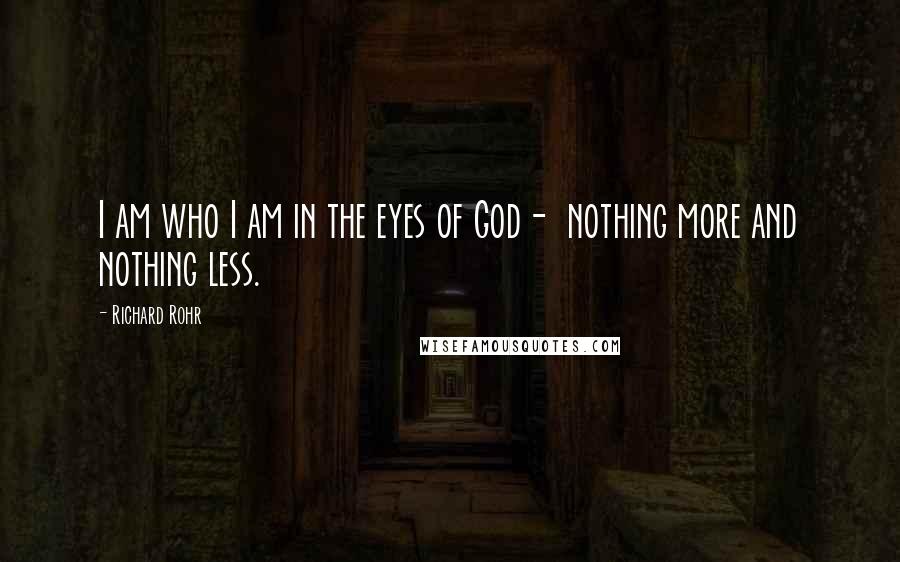 Richard Rohr Quotes: I am who I am in the eyes of God-  nothing more and nothing less.