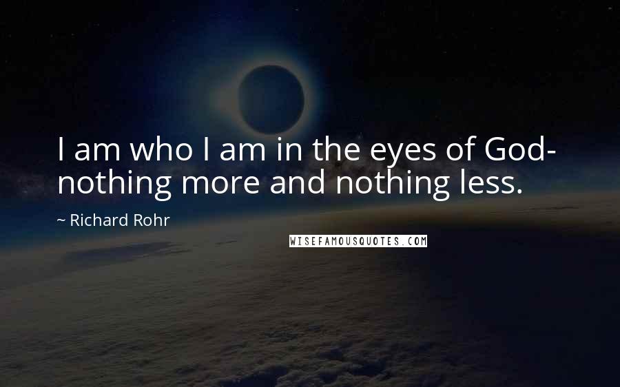 Richard Rohr Quotes: I am who I am in the eyes of God-  nothing more and nothing less.