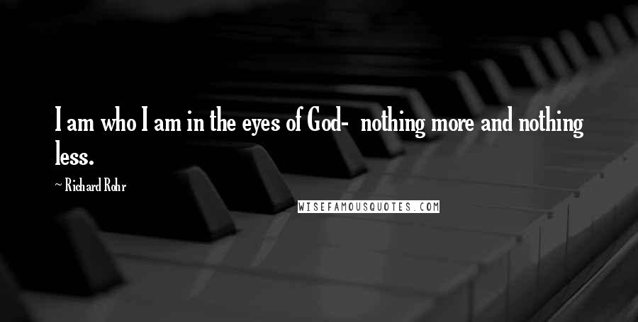 Richard Rohr Quotes: I am who I am in the eyes of God-  nothing more and nothing less.