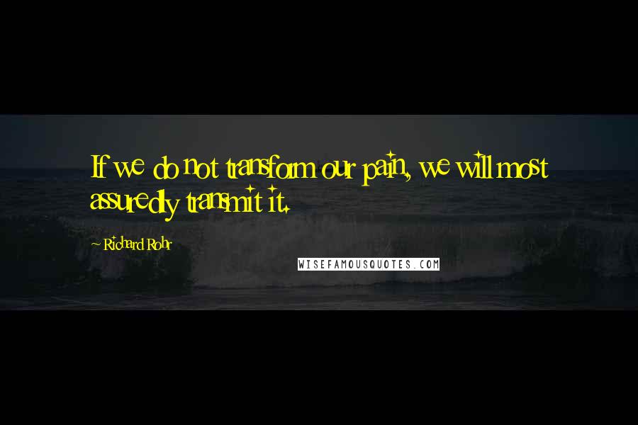 Richard Rohr Quotes: If we do not transform our pain, we will most assuredly transmit it.