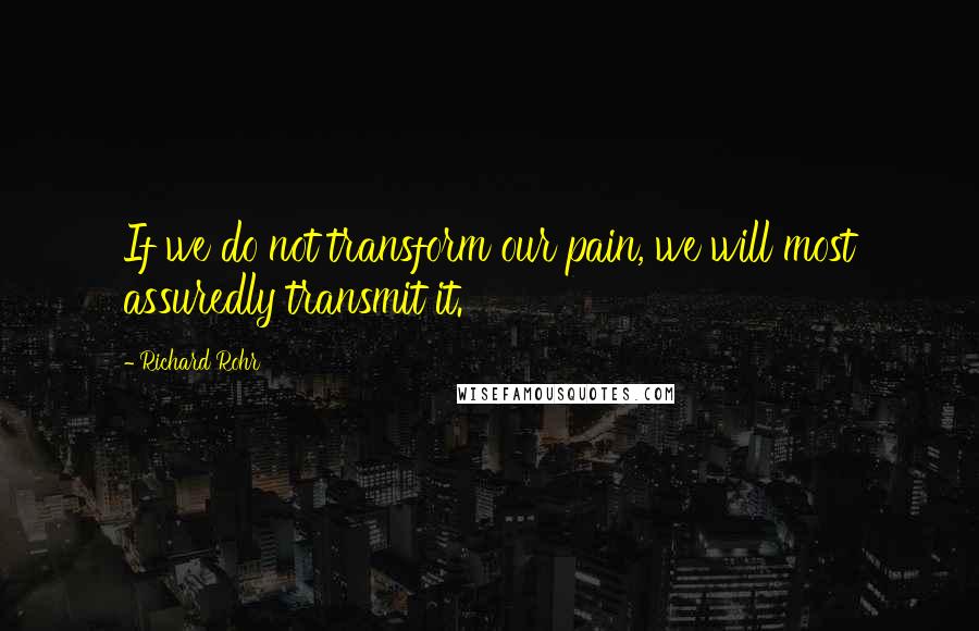 Richard Rohr Quotes: If we do not transform our pain, we will most assuredly transmit it.