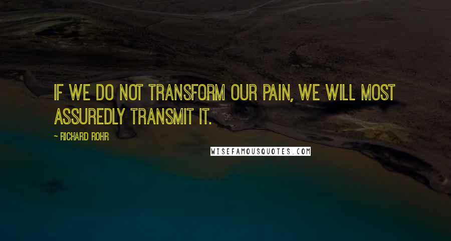 Richard Rohr Quotes: If we do not transform our pain, we will most assuredly transmit it.