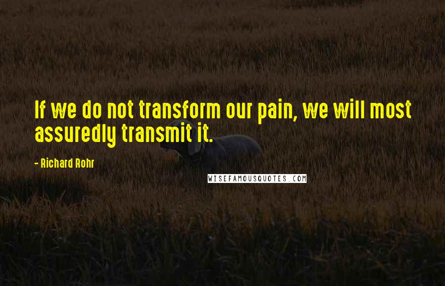 Richard Rohr Quotes: If we do not transform our pain, we will most assuredly transmit it.